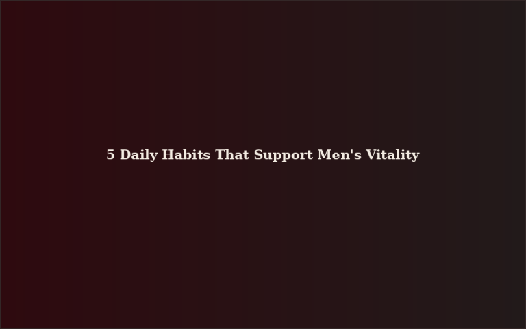 5 Daily Habits That Support Men’s Vitality