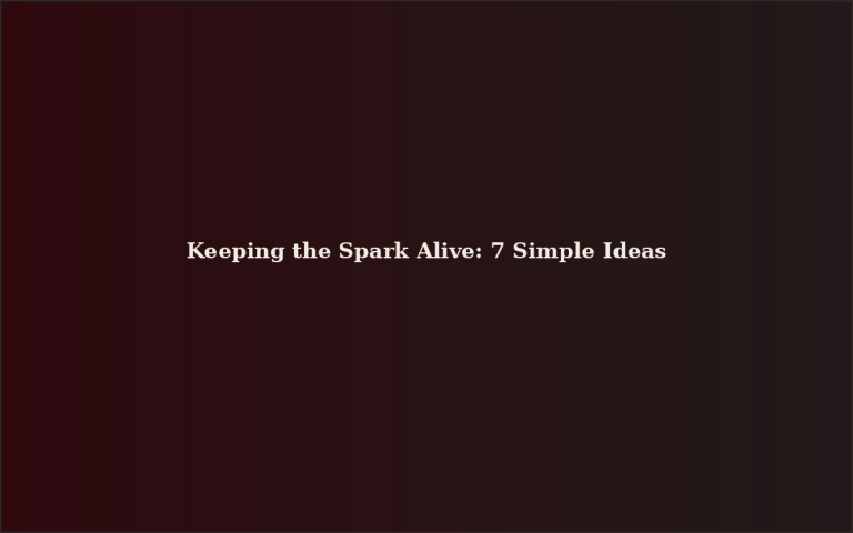 Keeping the Spark Alive: 7 Simple Ideas